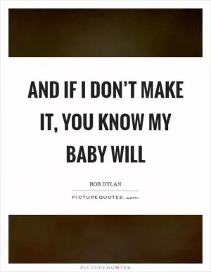 And if I don’t make it, you know my baby will Picture Quote #1