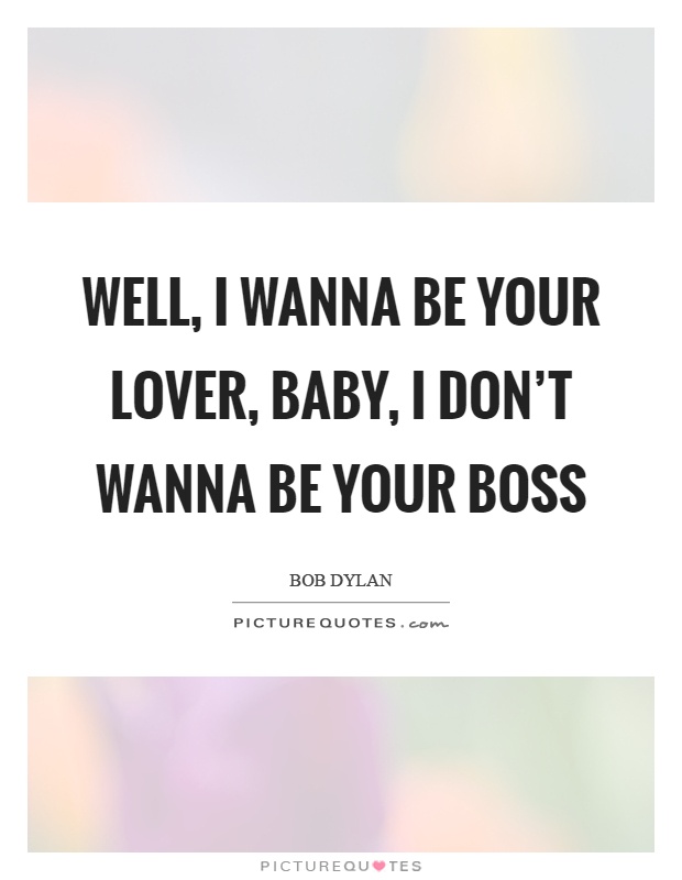 Well, I wanna be your lover, baby, I don't wanna be your boss Picture Quote #1