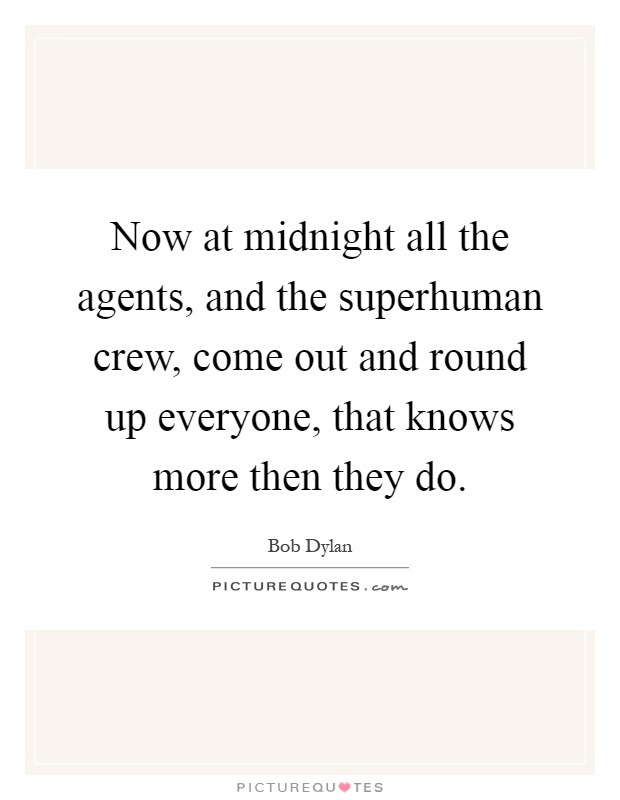 Now at midnight all the agents, and the superhuman crew, come out and round up everyone, that knows more then they do Picture Quote #1