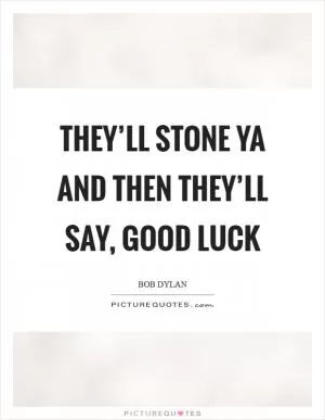 They’ll stone ya and then they’ll say, good luck Picture Quote #1