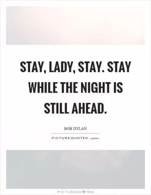 Stay, lady, stay. Stay while the night is still ahead Picture Quote #1