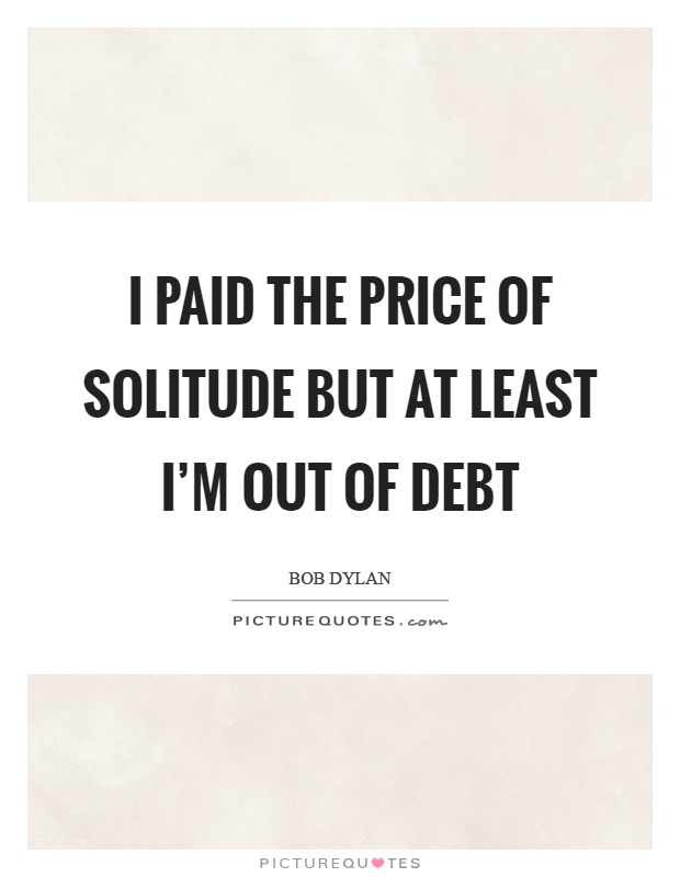 I paid the price of solitude but at least I'm out of debt Picture Quote #1