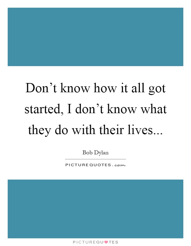 Don't know how it all got started, I don't know what they do with their lives Picture Quote #1