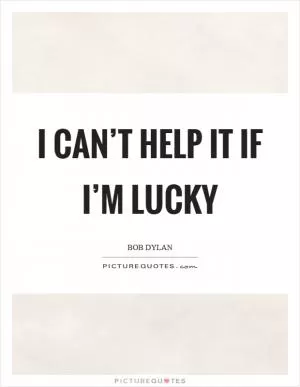 I can’t help it if I’m lucky Picture Quote #1