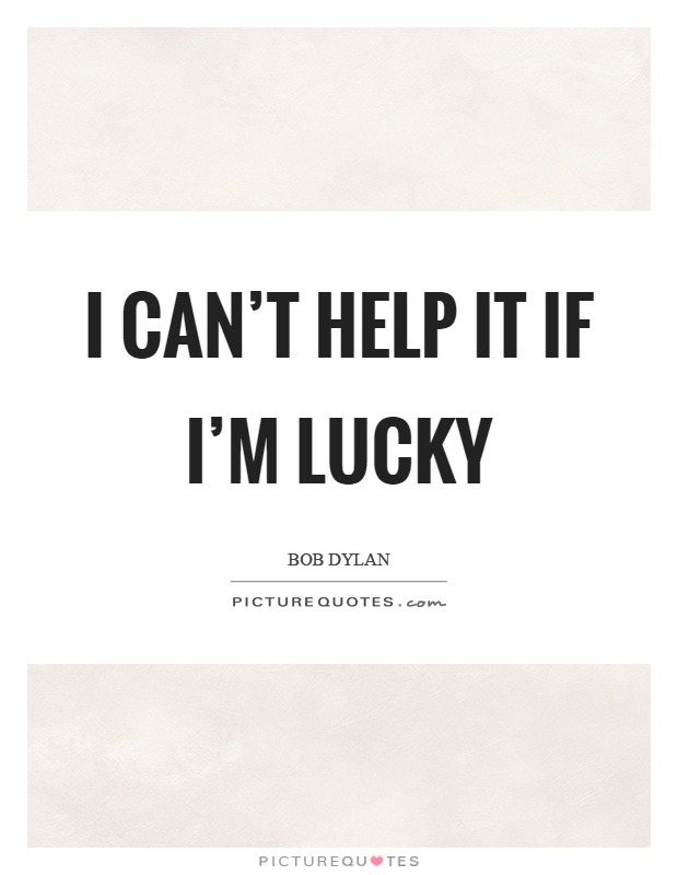 I can't help it if I'm lucky Picture Quote #1