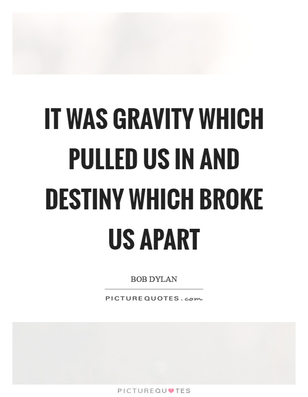 It was gravity which pulled us in and destiny which broke us apart Picture Quote #1