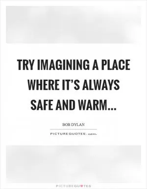 Try imagining a place where it’s always safe and warm Picture Quote #1