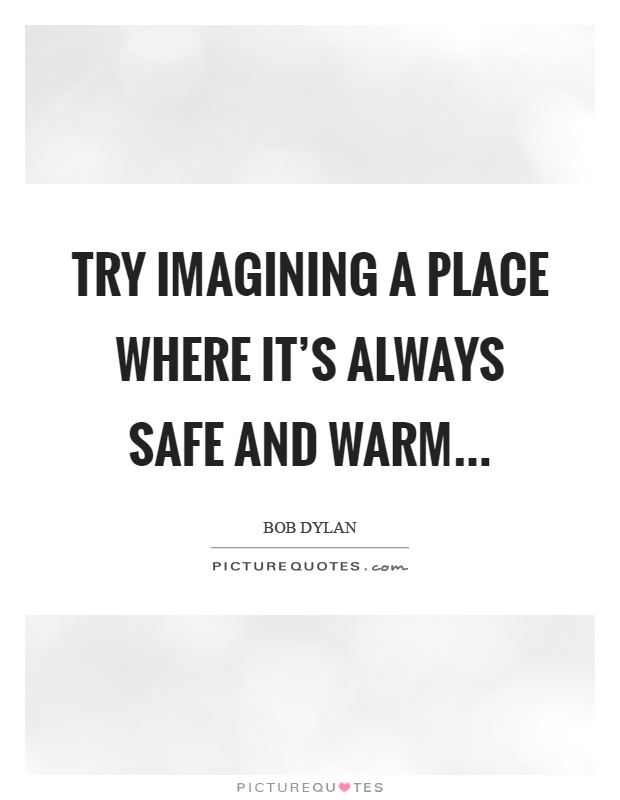 Try imagining a place where it's always safe and warm Picture Quote #1