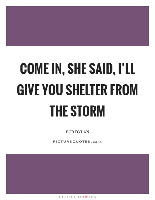 Come in, she said, I'll give you shelter from the storm Picture Quote #1