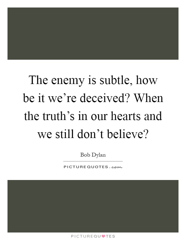 The enemy is subtle, how be it we're deceived? When the truth's in our hearts and we still don't believe? Picture Quote #1