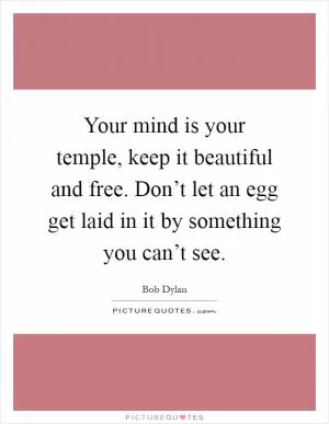 Your mind is your temple, keep it beautiful and free. Don’t let an egg get laid in it by something you can’t see Picture Quote #1