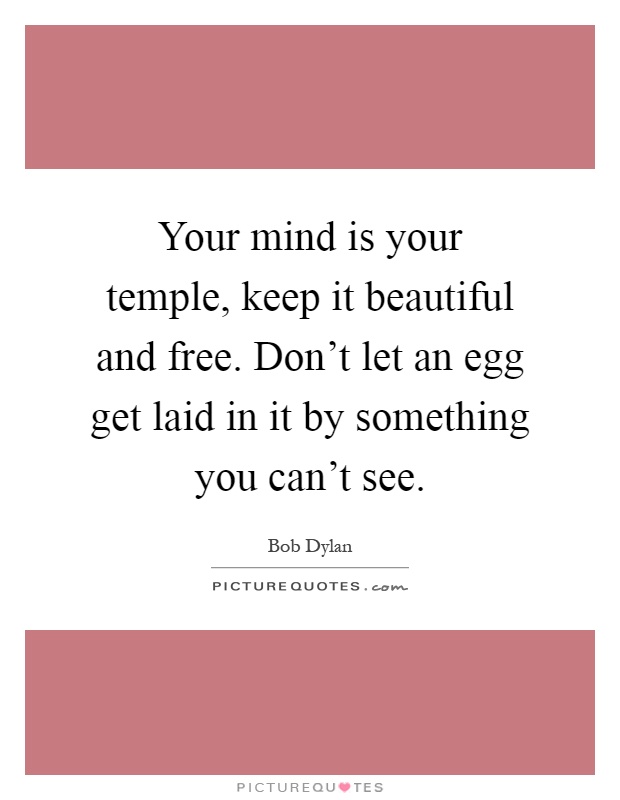 Your mind is your temple, keep it beautiful and free. Don't let an egg get laid in it by something you can't see Picture Quote #1