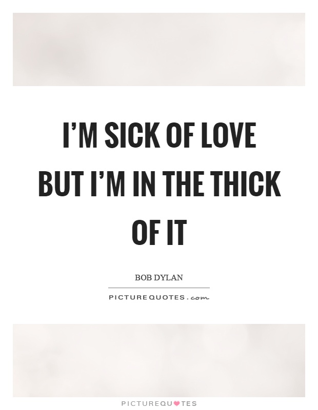 I'm sick of love but I'm in the thick of it Picture Quote #1