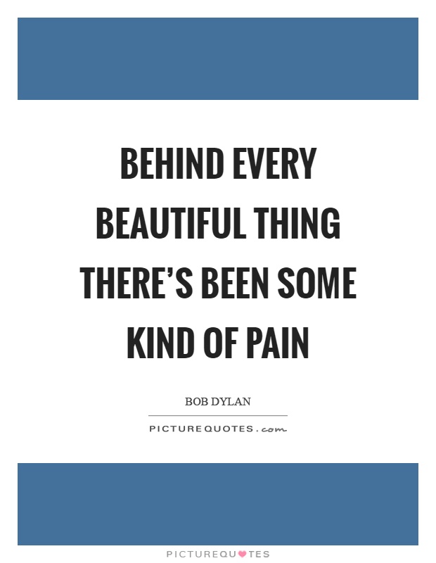 Behind every beautiful thing there's been some kind of pain Picture Quote #1