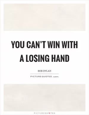 You can’t win with a losing hand Picture Quote #1