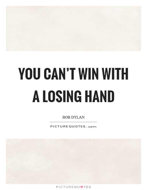 You can't win with a losing hand Picture Quote #1