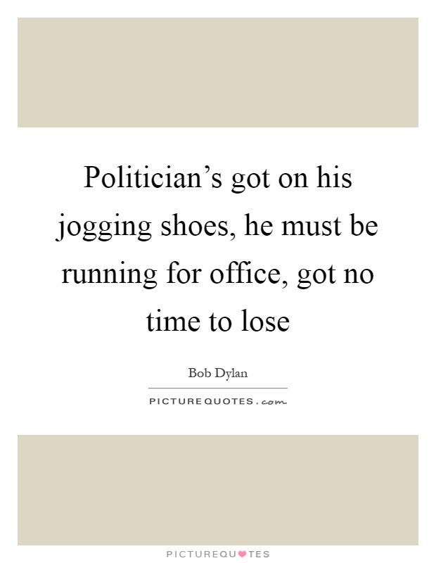 Politician's got on his jogging shoes, he must be running for office, got no time to lose Picture Quote #1