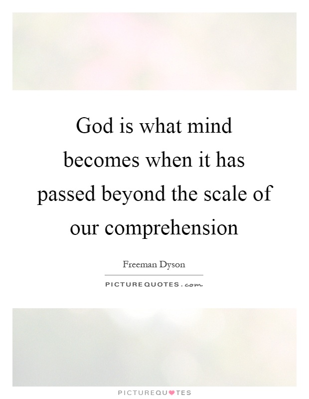 God is what mind becomes when it has passed beyond the scale of our comprehension Picture Quote #1
