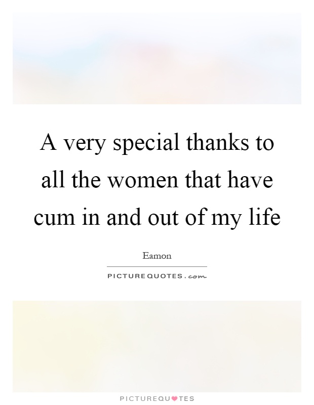 A very special thanks to all the women that have cum in and out of my life Picture Quote #1