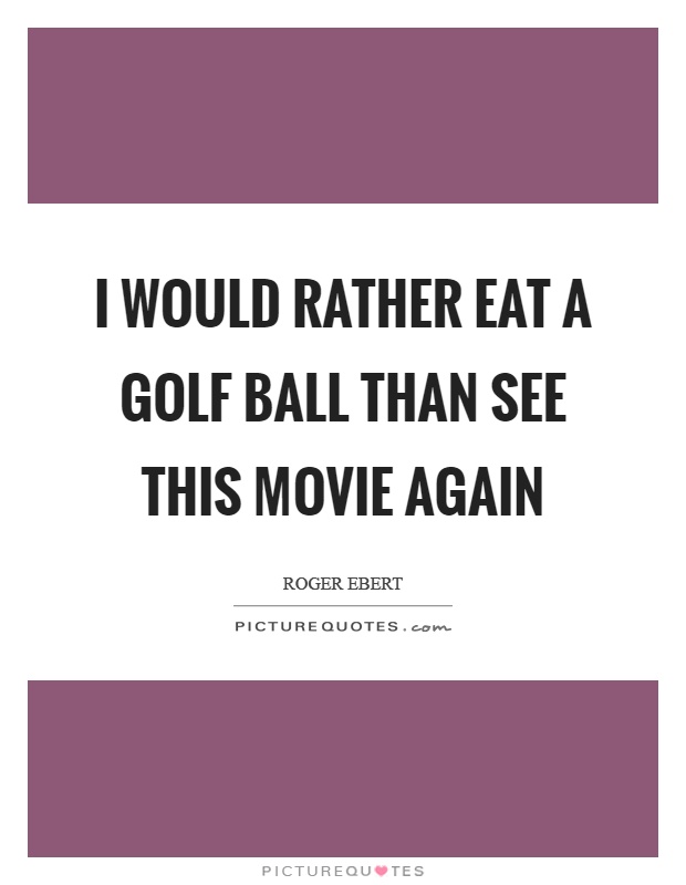 I would rather eat a golf ball than see this movie again Picture Quote #1
