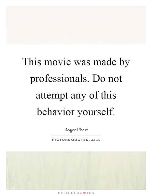 This movie was made by professionals. Do not attempt any of this behavior yourself Picture Quote #1