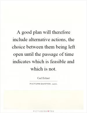 A good plan will therefore include alternative actions, the choice between them being left open until the passage of time indicates which is feasible and which is not Picture Quote #1