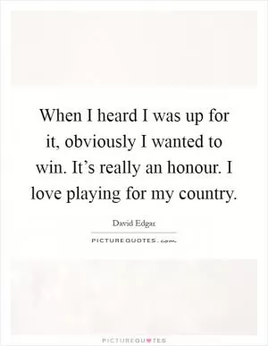 When I heard I was up for it, obviously I wanted to win. It’s really an honour. I love playing for my country Picture Quote #1
