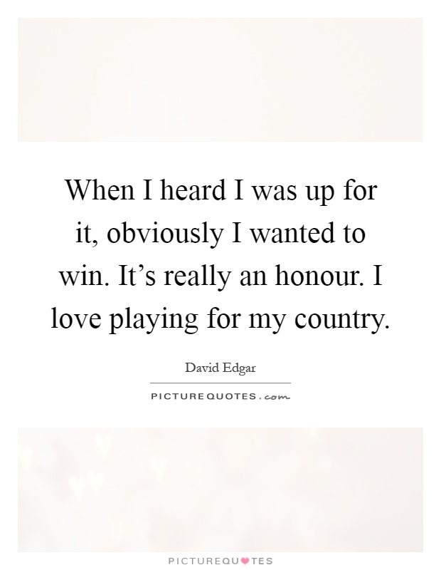 When I heard I was up for it, obviously I wanted to win. It's really an honour. I love playing for my country Picture Quote #1