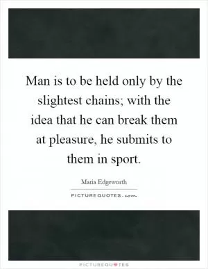 Man is to be held only by the slightest chains; with the idea that he can break them at pleasure, he submits to them in sport Picture Quote #1