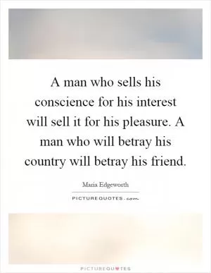 A man who sells his conscience for his interest will sell it for his pleasure. A man who will betray his country will betray his friend Picture Quote #1