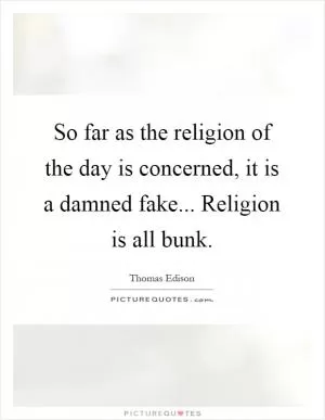 So far as the religion of the day is concerned, it is a damned fake... Religion is all bunk Picture Quote #1