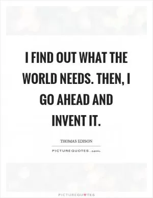 I find out what the world needs. Then, I go ahead and invent it Picture Quote #1