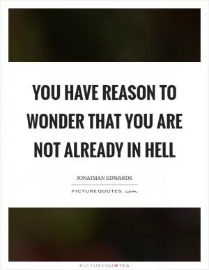 You have reason to wonder that you are not already in hell Picture Quote #1