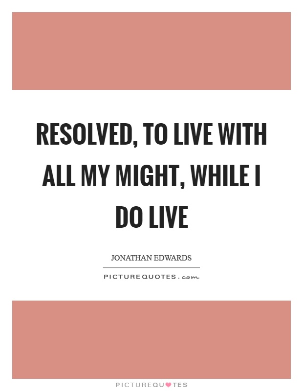 Resolved, to live with all my might, while I do live Picture Quote #1