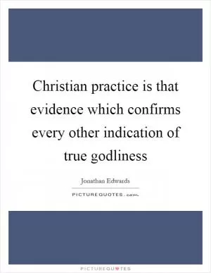 Christian practice is that evidence which confirms every other indication of true godliness Picture Quote #1