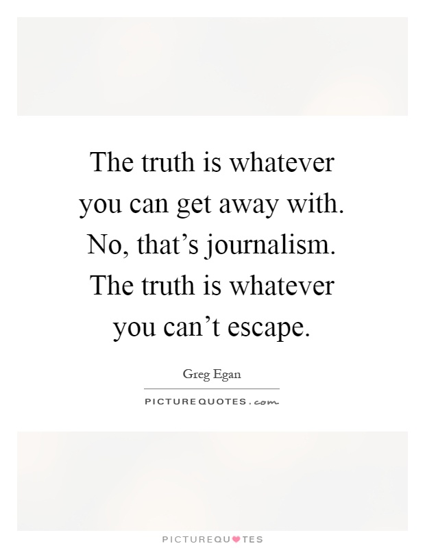 The truth is whatever you can get away with. No, that's journalism. The truth is whatever you can't escape Picture Quote #1
