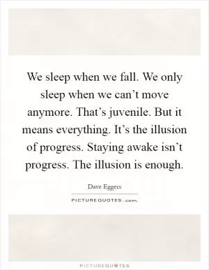 We sleep when we fall. We only sleep when we can’t move anymore. That’s juvenile. But it means everything. It’s the illusion of progress. Staying awake isn’t progress. The illusion is enough Picture Quote #1