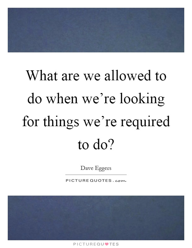 What are we allowed to do when we're looking for things we're required to do? Picture Quote #1