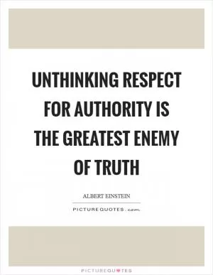 Unthinking respect for authority is the greatest enemy of truth Picture Quote #1