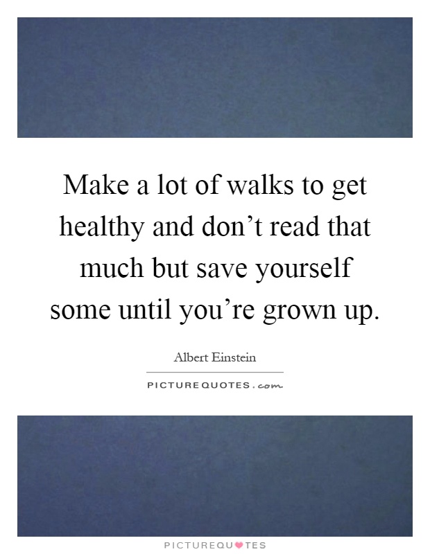 Make a lot of walks to get healthy and don't read that much but save yourself some until you're grown up Picture Quote #1
