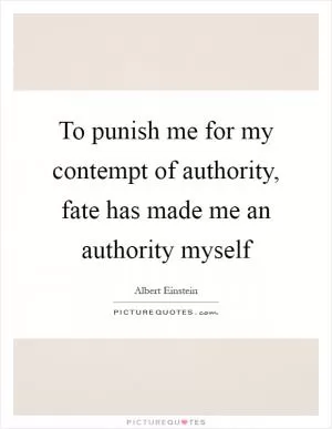To punish me for my contempt of authority, fate has made me an authority myself Picture Quote #1