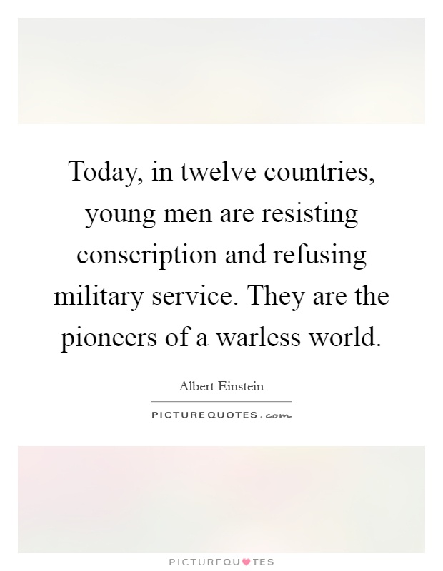 Today, in twelve countries, young men are resisting conscription and refusing military service. They are the pioneers of a warless world Picture Quote #1