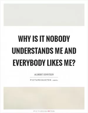 Why is it nobody understands me and everybody likes me? Picture Quote #1