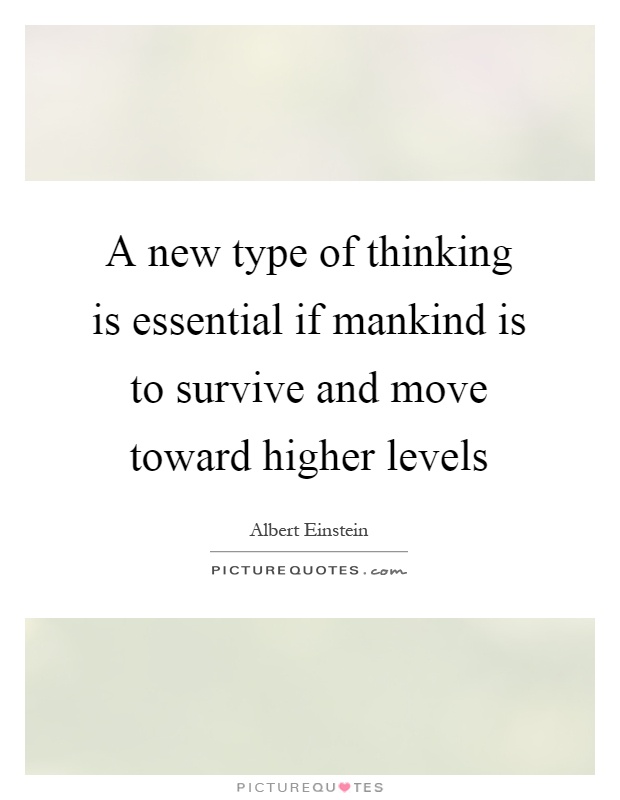 A new type of thinking is essential if mankind is to survive and move toward higher levels Picture Quote #1