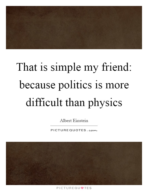 That is simple my friend: because politics is more difficult than physics Picture Quote #1