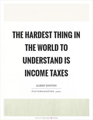 The hardest thing in the world to understand is income taxes Picture Quote #1