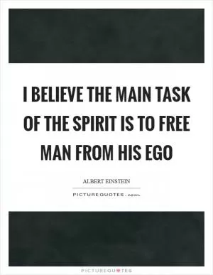 I believe the main task of the spirit is to free man from his ego Picture Quote #1