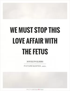 We must stop this love affair with the fetus Picture Quote #1