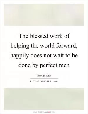 The blessed work of helping the world forward, happily does not wait to be done by perfect men Picture Quote #1
