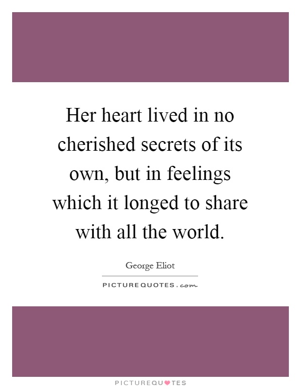 Her heart lived in no cherished secrets of its own, but in feelings which it longed to share with all the world Picture Quote #1